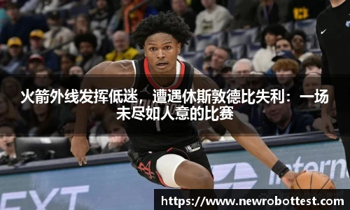 火箭外线发挥低迷，遭遇休斯敦德比失利：一场未尽如人意的比赛