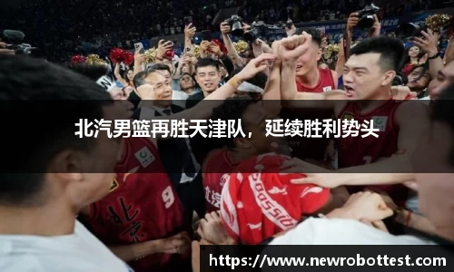 北汽男篮再胜天津队，延续胜利势头