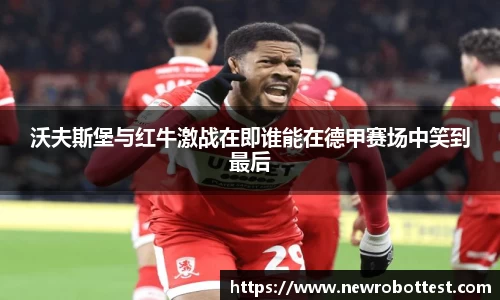 沃夫斯堡与红牛激战在即谁能在德甲赛场中笑到最后