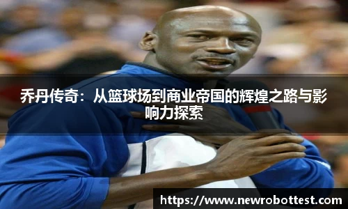 乔丹传奇：从篮球场到商业帝国的辉煌之路与影响力探索