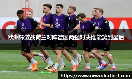 欧洲杯激战荷兰对阵德国两强对决谁能笑到最后