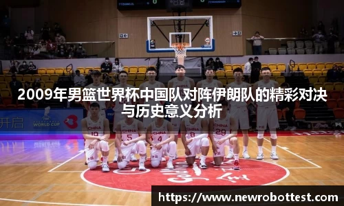 2009年男篮世界杯中国队对阵伊朗队的精彩对决与历史意义分析