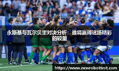永斯基与瓦尔贝里对决分析：谁将赢得这场精彩的较量