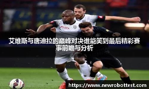 艾维斯与唐迪拉的巅峰对决谁能笑到最后精彩赛事前瞻与分析