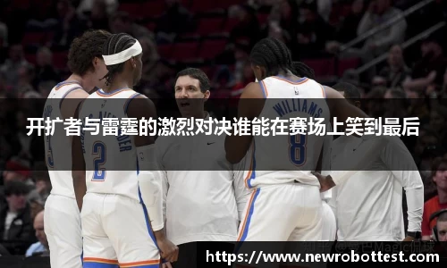 开扩者与雷霆的激烈对决谁能在赛场上笑到最后