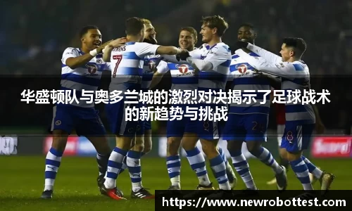 华盛顿队与奥多兰城的激烈对决揭示了足球战术的新趋势与挑战