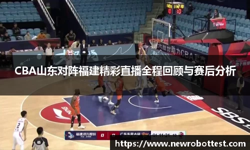 CBA山东对阵福建精彩直播全程回顾与赛后分析