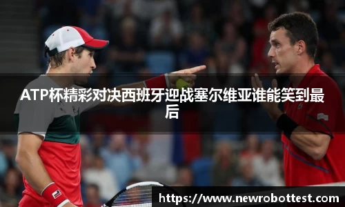 ATP杯精彩对决西班牙迎战塞尔维亚谁能笑到最后