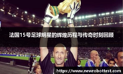 法国15号足球明星的辉煌历程与传奇时刻回顾