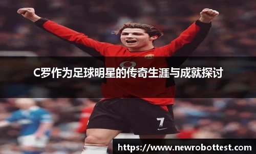 C罗作为足球明星的传奇生涯与成就探讨