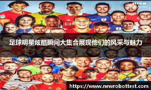 足球明星炫酷瞬间大集合展现他们的风采与魅力