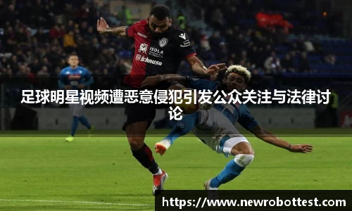 足球明星视频遭恶意侵犯引发公众关注与法律讨论