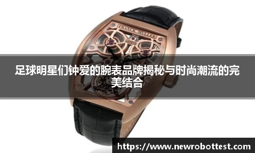 足球明星们钟爱的腕表品牌揭秘与时尚潮流的完美结合