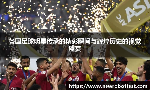 各国足球明星传承的精彩瞬间与辉煌历史的视觉盛宴
