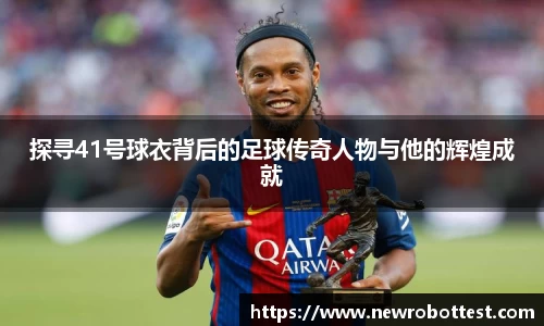 探寻41号球衣背后的足球传奇人物与他的辉煌成就
