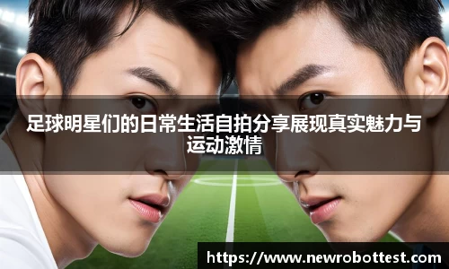 足球明星们的日常生活自拍分享展现真实魅力与运动激情