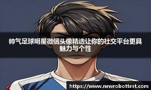 帅气足球明星微信头像精选让你的社交平台更具魅力与个性
