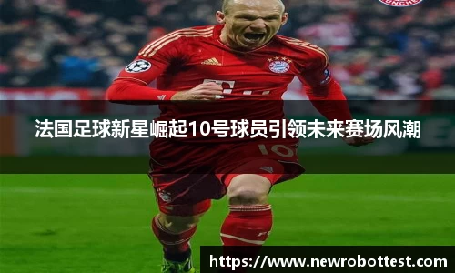 法国足球新星崛起10号球员引领未来赛场风潮